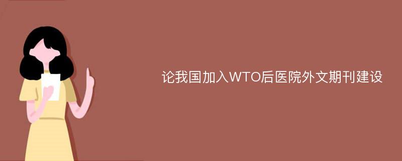 论我国加入WTO后医院外文期刊建设