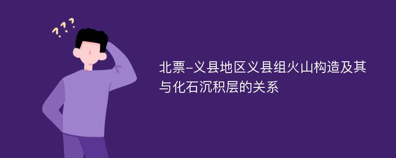 北票-义县地区义县组火山构造及其与化石沉积层的关系