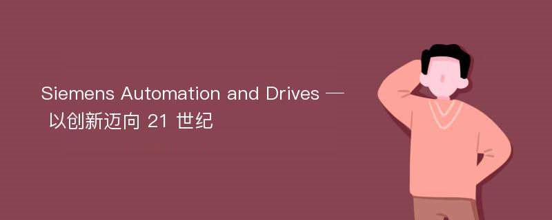 Siemens Automation and Drives ─ 以创新迈向 21 世纪