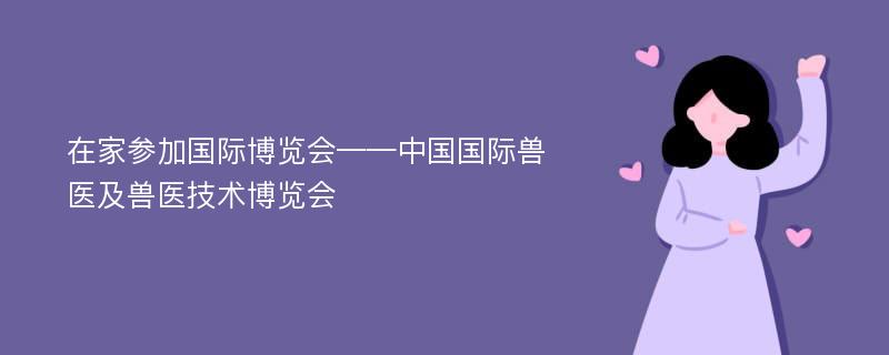 在家参加国际博览会——中国国际兽医及兽医技术博览会