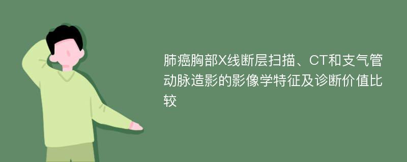 肺癌胸部X线断层扫描、CT和支气管动脉造影的影像学特征及诊断价值比较