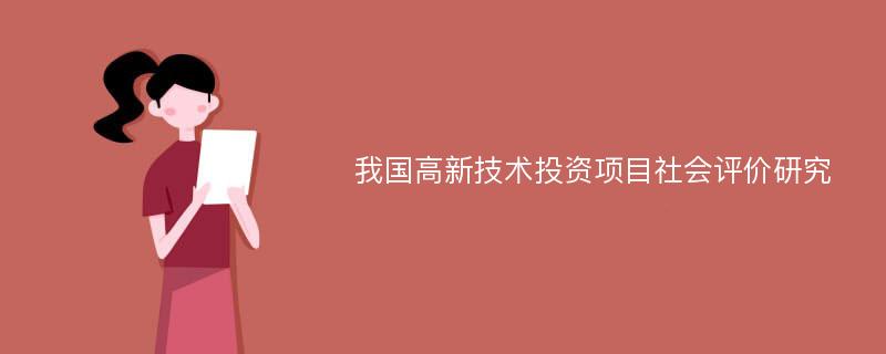 我国高新技术投资项目社会评价研究