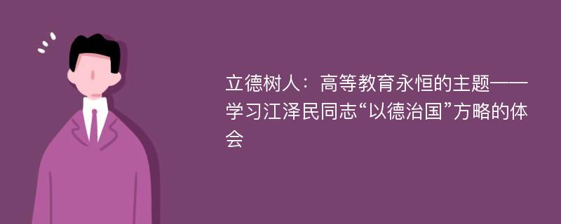 立德树人：高等教育永恒的主题——学习江泽民同志“以德治国”方略的体会