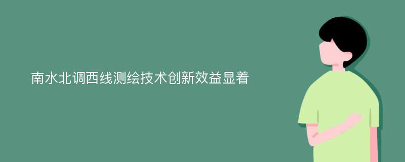 南水北调西线测绘技术创新效益显着