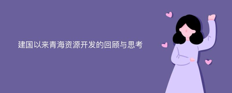 建国以来青海资源开发的回顾与思考