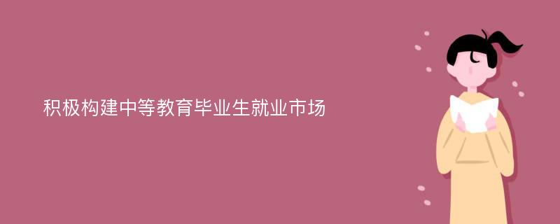 积极构建中等教育毕业生就业市场