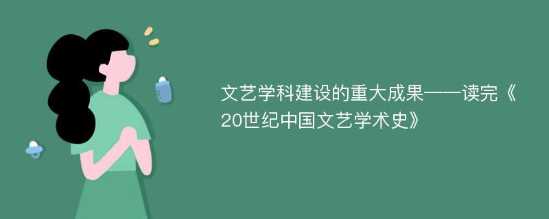 文艺学科建设的重大成果——读完《20世纪中国文艺学术史》