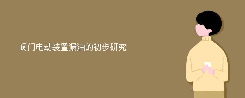 阀门电动装置漏油的初步研究