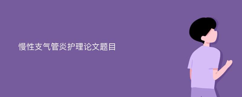 慢性支气管炎护理论文题目