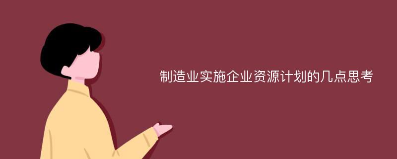 制造业实施企业资源计划的几点思考