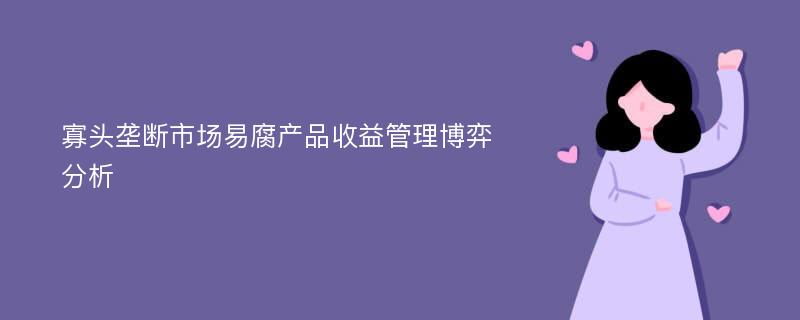 寡头垄断市场易腐产品收益管理博弈分析