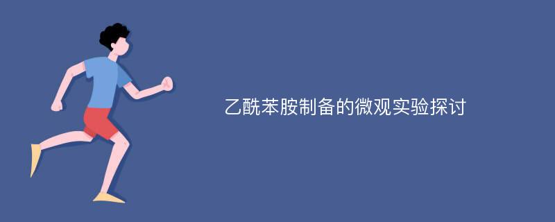 乙酰苯胺制备的微观实验探讨