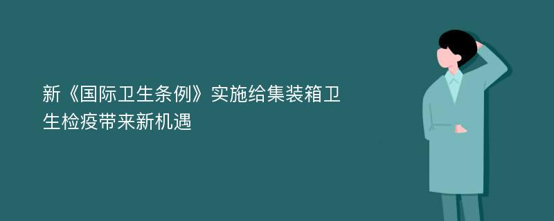 新《国际卫生条例》实施给集装箱卫生检疫带来新机遇