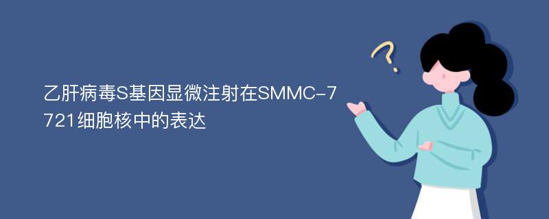 乙肝病毒S基因显微注射在SMMC-7721细胞核中的表达