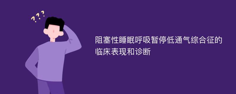 阻塞性睡眠呼吸暂停低通气综合征的临床表现和诊断