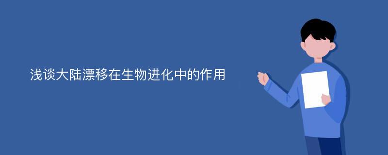 浅谈大陆漂移在生物进化中的作用