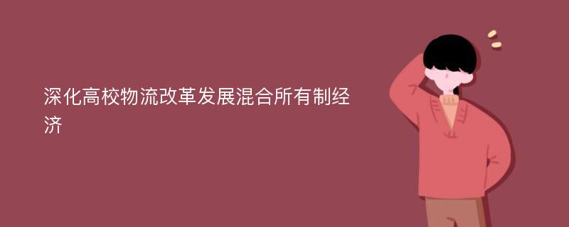 深化高校物流改革发展混合所有制经济