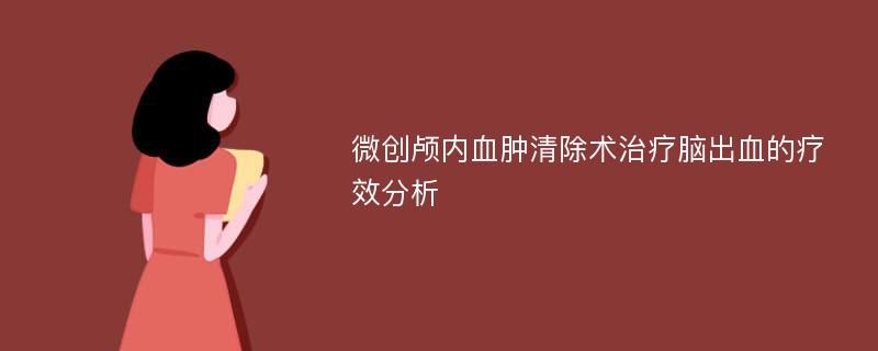 微创颅内血肿清除术治疗脑出血的疗效分析