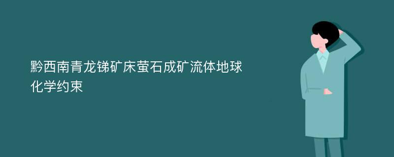 黔西南青龙锑矿床萤石成矿流体地球化学约束