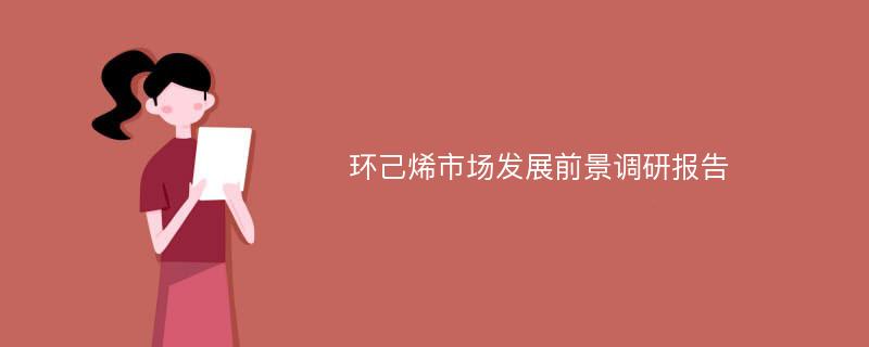 环己烯市场发展前景调研报告