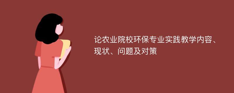 论农业院校环保专业实践教学内容、现状、问题及对策