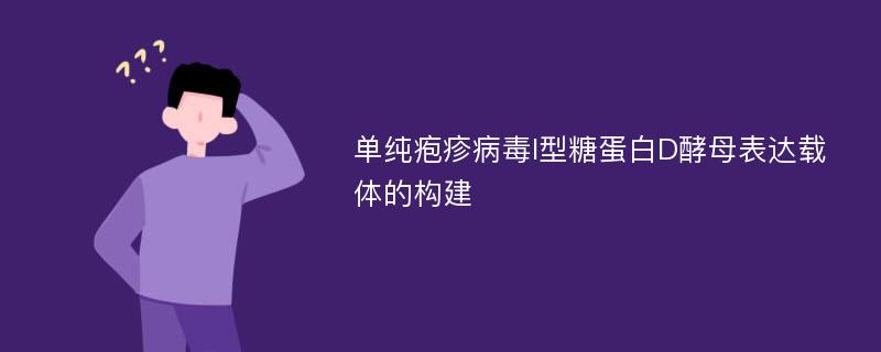 单纯疱疹病毒I型糖蛋白D酵母表达载体的构建