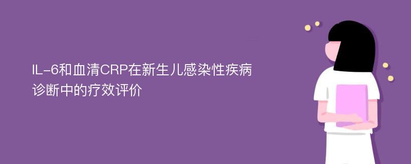 IL-6和血清CRP在新生儿感染性疾病诊断中的疗效评价