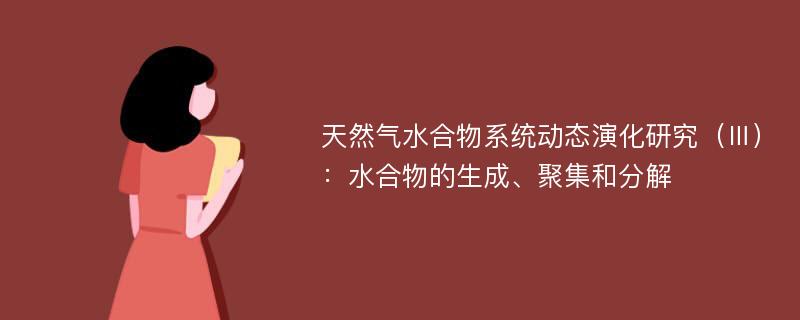 天然气水合物系统动态演化研究（Ⅲ）：水合物的生成、聚集和分解