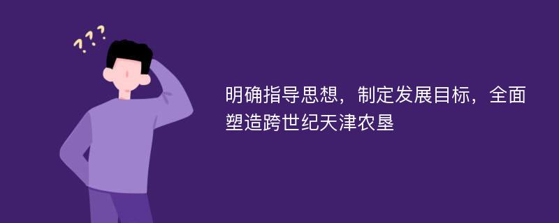 明确指导思想，制定发展目标，全面塑造跨世纪天津农垦