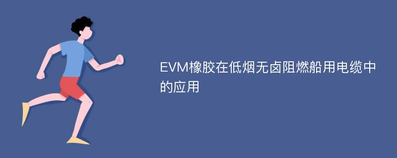 EVM橡胶在低烟无卤阻燃船用电缆中的应用