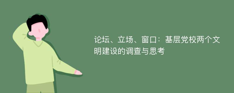 论坛、立场、窗口：基层党校两个文明建设的调查与思考