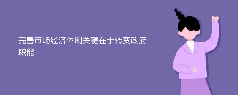 完善市场经济体制关键在于转变政府职能