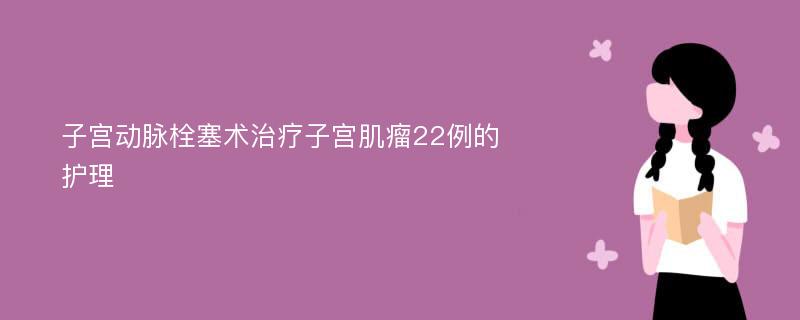 子宫动脉栓塞术治疗子宫肌瘤22例的护理