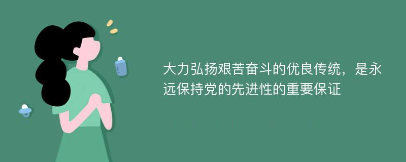 大力弘扬艰苦奋斗的优良传统，是永远保持党的先进性的重要保证