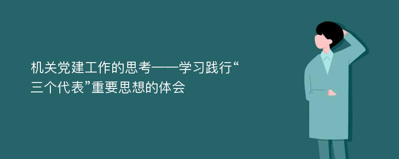 机关党建工作的思考——学习践行“三个代表”重要思想的体会