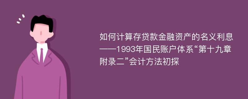 如何计算存贷款金融资产的名义利息——1993年国民账户体系“第十九章附录二”会计方法初探