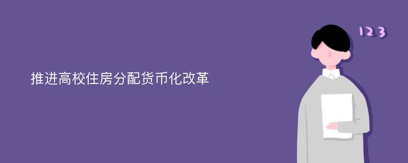 推进高校住房分配货币化改革