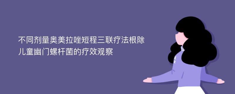 不同剂量奥美拉唑短程三联疗法根除儿童幽门螺杆菌的疗效观察