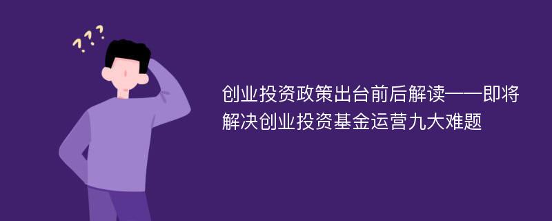 创业投资政策出台前后解读——即将解决创业投资基金运营九大难题