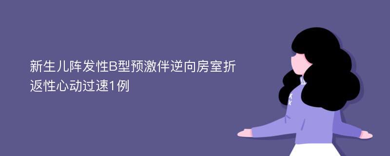 新生儿阵发性B型预激伴逆向房室折返性心动过速1例