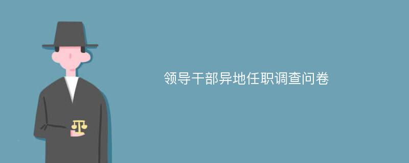 领导干部异地任职调查问卷