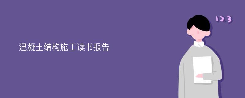 混凝土结构施工读书报告