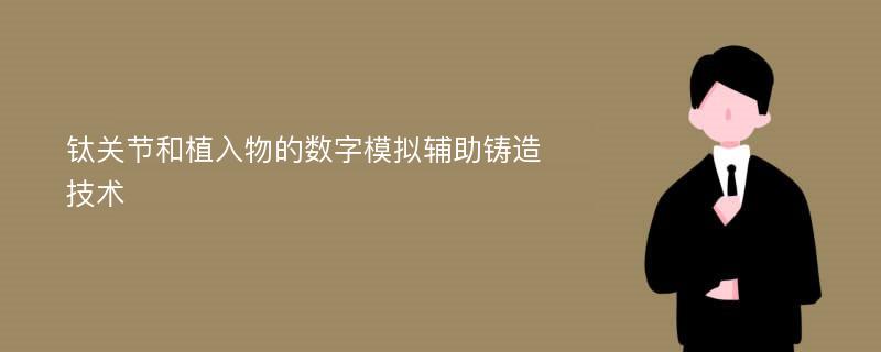 钛关节和植入物的数字模拟辅助铸造技术