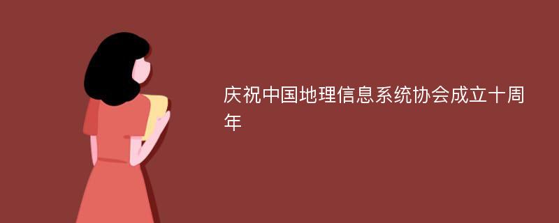 庆祝中国地理信息系统协会成立十周年