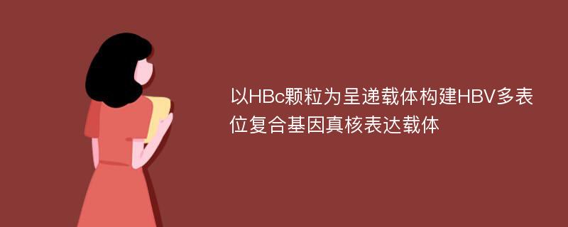 以HBc颗粒为呈递载体构建HBV多表位复合基因真核表达载体