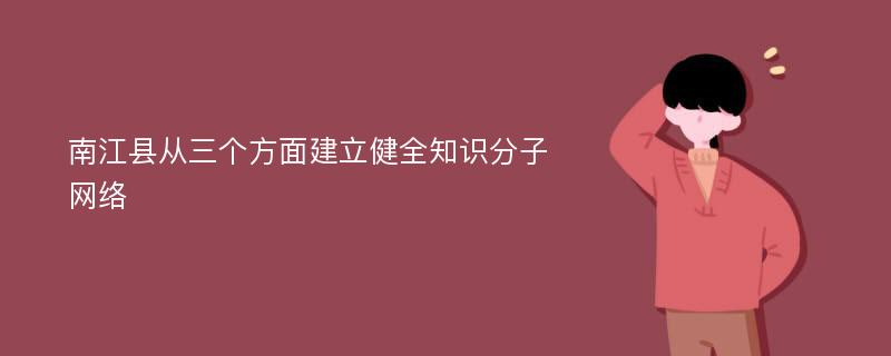 南江县从三个方面建立健全知识分子网络