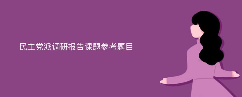 民主党派调研报告课题参考题目