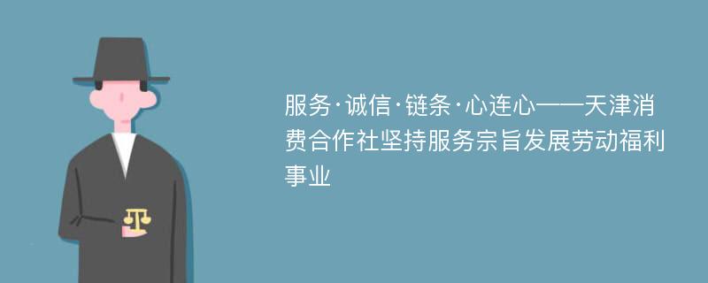 服务·诚信·链条·心连心——天津消费合作社坚持服务宗旨发展劳动福利事业