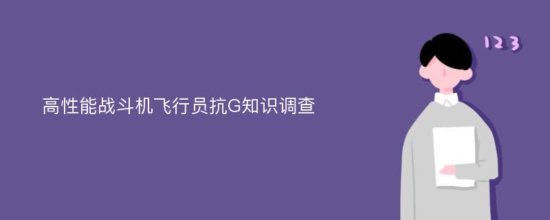 高性能战斗机飞行员抗G知识调查