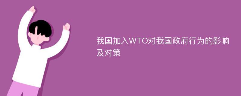 我国加入WTO对我国政府行为的影响及对策